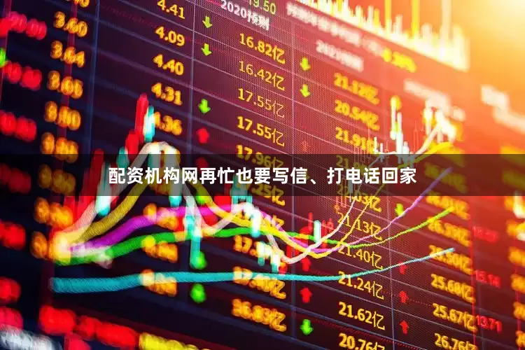 配资机构网再忙也要写信、打电话回家