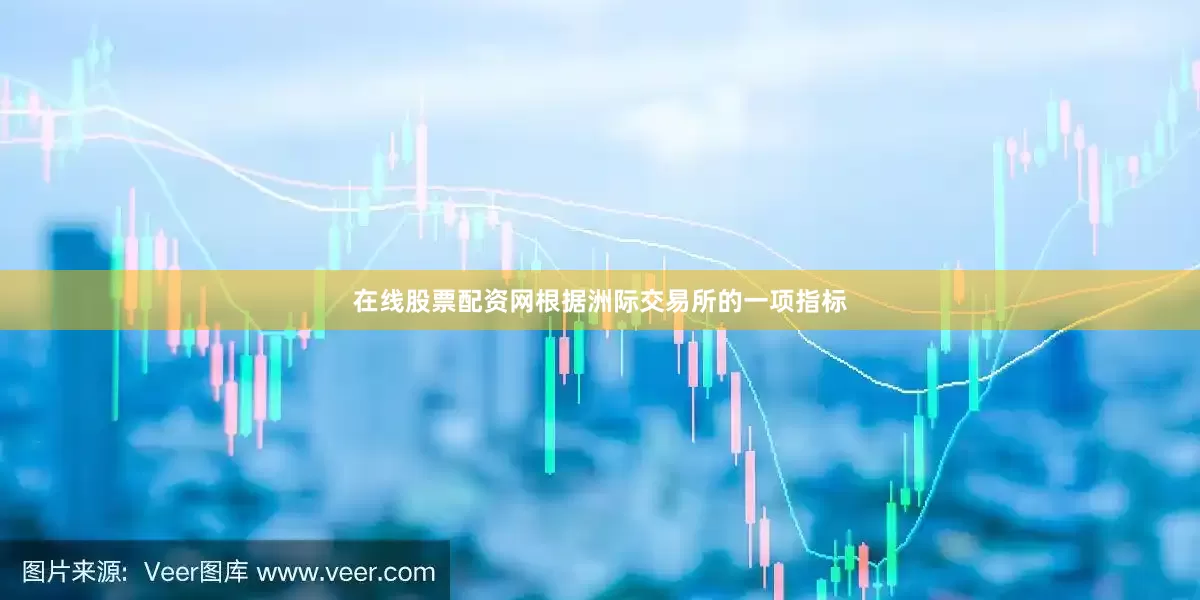 在线股票配资网根据洲际交易所的一项指标