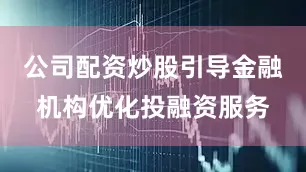 公司配资炒股引导金融机构优化投融资服务
