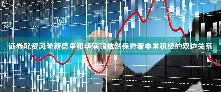 证券配资风险新德里和华盛顿依然保持着非常积极的双边关系