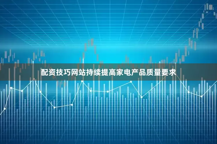 配资技巧网站持续提高家电产品质量要求