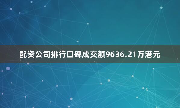 配资公司排行口碑成交额9636.21万港元