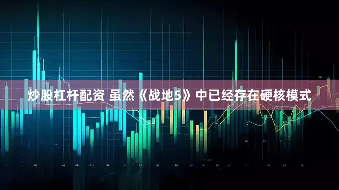 炒股杠杆配资 虽然《战地5》中已经存在硬核模式