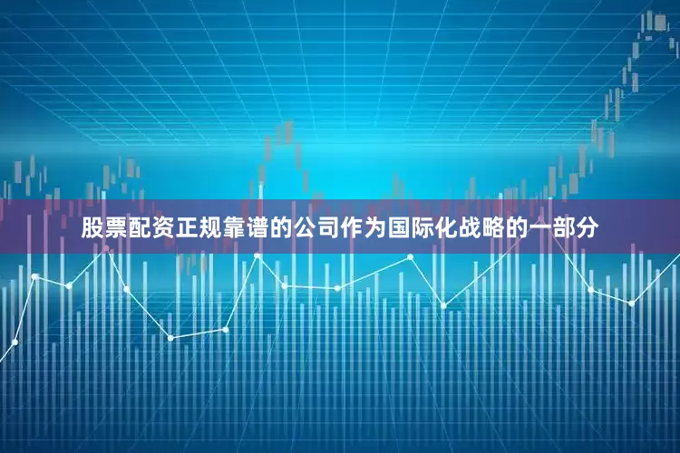 股票配资正规靠谱的公司　　作为国际化战略的一部分