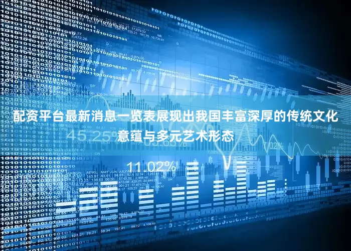 配资平台最新消息一览表展现出我国丰富深厚的传统文化意蕴与多元艺术形态