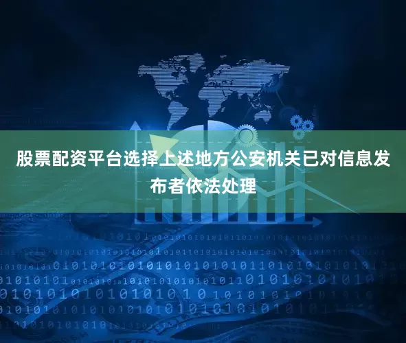 股票配资平台选择上述地方公安机关已对信息发布者依法处理