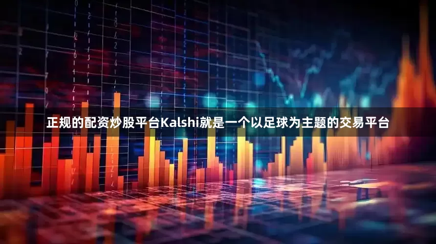 正规的配资炒股平台Kalshi就是一个以足球为主题的交易平台
