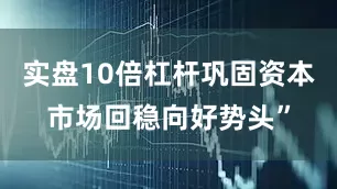 实盘10倍杠杆巩固资本市场回稳向好势头”