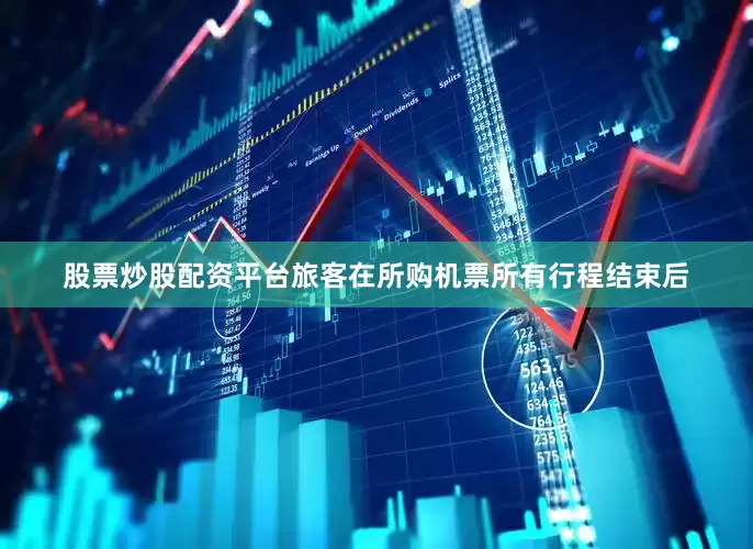 股票炒股配资平台旅客在所购机票所有行程结束后