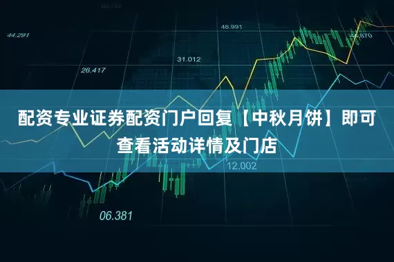 配资专业证券配资门户回复【中秋月饼】即可查看活动详情及门店